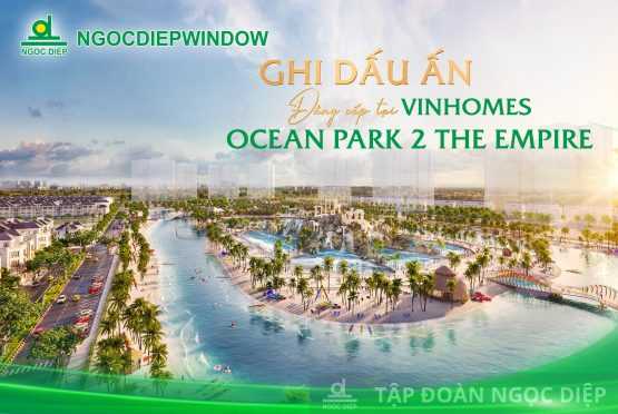 NGOCDIEPWINDOW ghi dấu ấn đẳng cấp tại Vinhomes Ocean Park 2 – The Empire