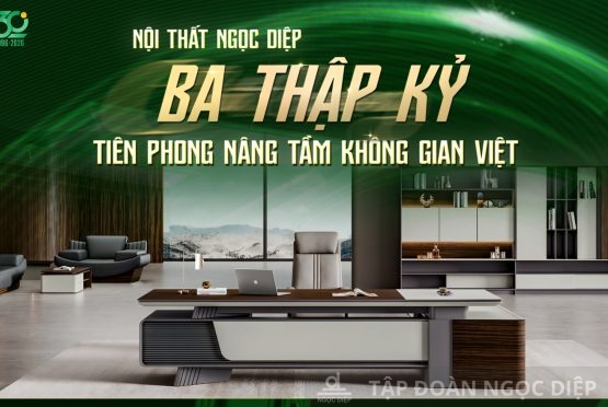 Nội thất Ngọc Diệp – Ba thập kỷ tiên phong nâng tầm không gian Việt